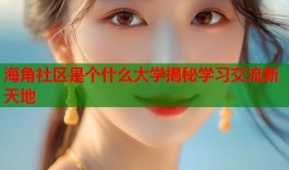 海角社区是个什么大学揭秘学习交流新天地