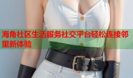 海角社区生活服务社交平台轻松连接邻里新体验