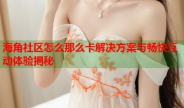 海角社区怎么那么卡解决方案与畅快互动体验揭秘