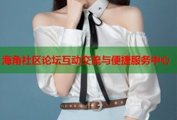 海角社区论坛互动交流与便捷服务中心