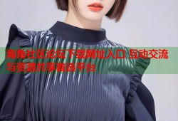 海角社区论坛下载网址入口 互动交流与资源共享首选平台