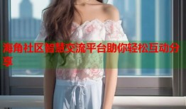 海角社区智慧交流平台助你轻松互动分享