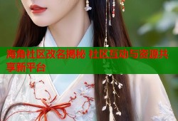 海角社区改名揭秘 社区互动与资源共享新平台