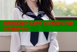 海角社区是什么软件 社交互动与兴趣分享首选平台