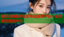 阳江市海角湾社区电话服务平台一站式便民查询中心