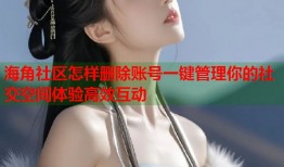海角社区怎样删除账号一键管理你的社交空间体验高效互动