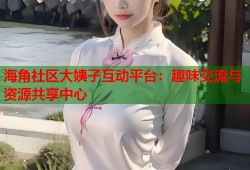海角社区大姨子互动平台：趣味交流与资源共享中心