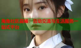 海角社区晨曦：互动交流与生活服务一站式平台