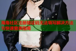 海角社区注册验证码无法填写解决方法与快速登录指南