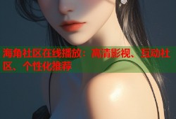海角社区在线播放：高清影视、互动社区、个性化推荐