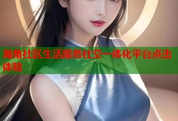 海角社区生活服务社交一体化平台点击体验