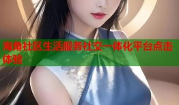 海角社区生活服务社交一体化平台点击体验