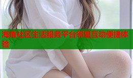 海角社区生活服务平台邻里互动便捷体验