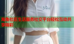 海角社区生活服务社交平台轻松互动共享精彩