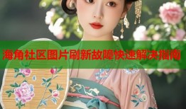 海角社区图片刷新故障快速解决指南