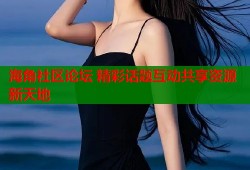 海角社区论坛 精彩话题互动共享资源新天地