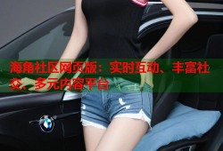海角社区网页版：实时互动、丰富社交、多元内容平台