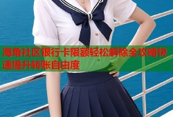 海角社区银行卡限额轻松解除全攻略快速提升转账自由度