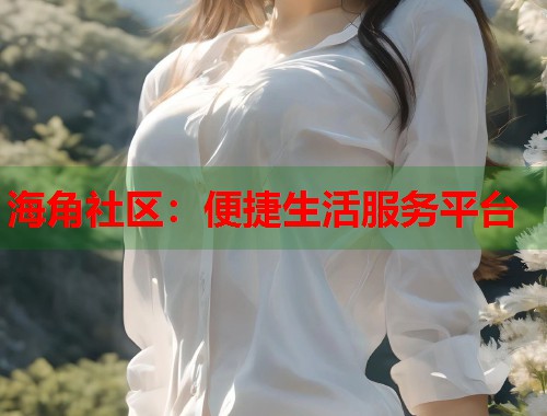 海角社区：便捷生活服务平台