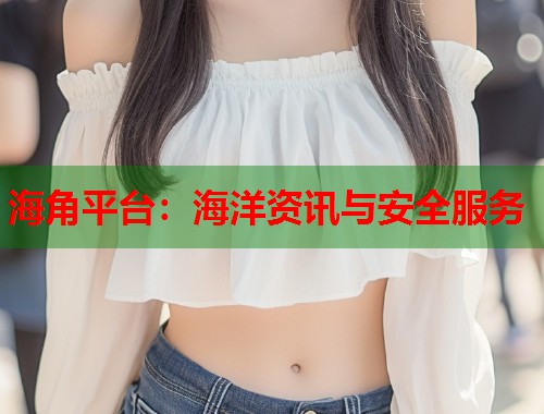 海角平台：海洋资讯与安全服务