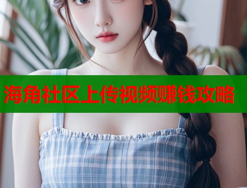 海角社区上传视频赚钱攻略