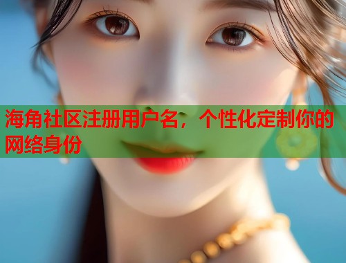 海角社区注册用户名，个性化定制你的网络身份