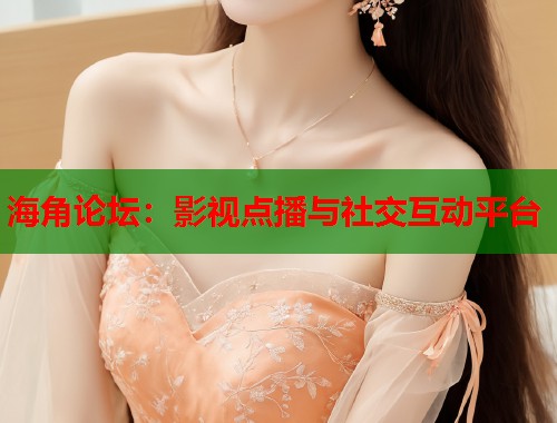 海角论坛：影视点播与社交互动平台
