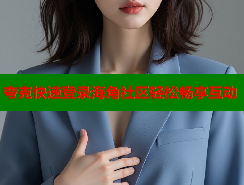 夸克快速登录海角社区轻松畅享互动