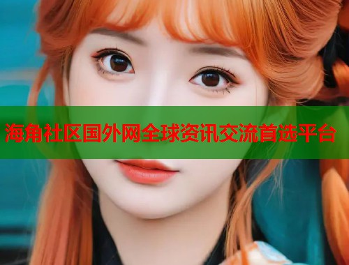 海角社区国外网全球资讯交流首选平台
