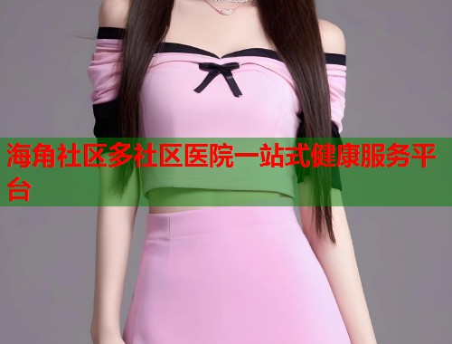 海角社区多社区医院一站式健康服务平台