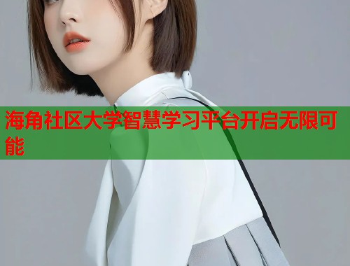 海角社区大学智慧学习平台开启无限可能