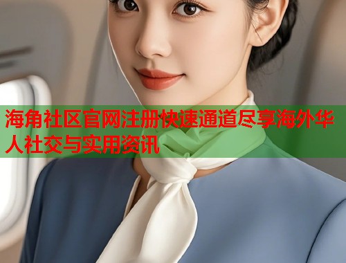 海角社区官网注册快速通道尽享海外华人社交与实用资讯