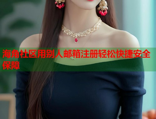 海角社区用别人邮箱注册轻松快捷安全保障