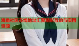 海角社区在线地址汇聚精彩互动与实用资源
