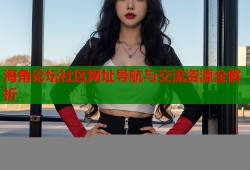 海角论坛社区网址导航与交流资源全解析