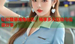 轻松登录海角社区，畅享多元互动与信息分享