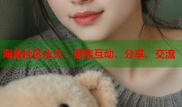 海角社区永久：聚焦互动、分享、交流