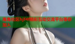 海角社区hjf4f精彩互动交流平台等你加入