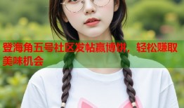 登海角五号社区发帖赢博饼，轻松赚取美味机会