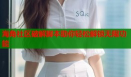 海角社区破解脚本助你轻松解锁无限功能