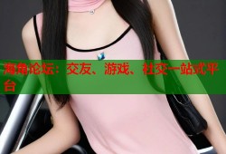 海角论坛：交友、游戏、社交一站式平台