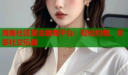 海角社区聚会跳舞平台：轻松约舞，尽享社交乐趣