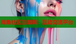 海角社区三级网：互动交流平台