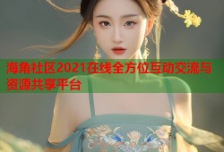 海角社区2021在线全方位互动交流与资源共享平台