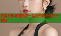 海角社区破解贴吧一站式资源分享平台揭秘