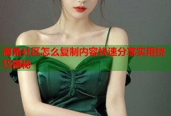 海角社区怎么复制内容快速分享实用技巧揭秘