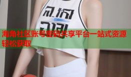 海角社区账号密码共享平台一站式资源轻松获取