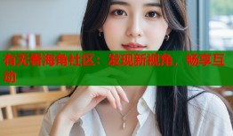有无看海角社区：发现新视角，畅享互动
