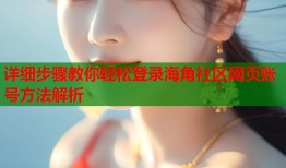 详细步骤教你轻松登录海角社区网页账号方法解析