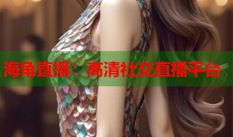 海角直播：高清社交直播平台